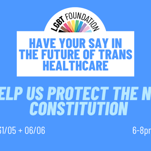 Text reads Lgbt Foundation - have your say in the future of trans healthcare - help us protect the NHS constitution. Dates read 29/05 and 31/05 and 06/06. Time is 6-8pm and sessions are online